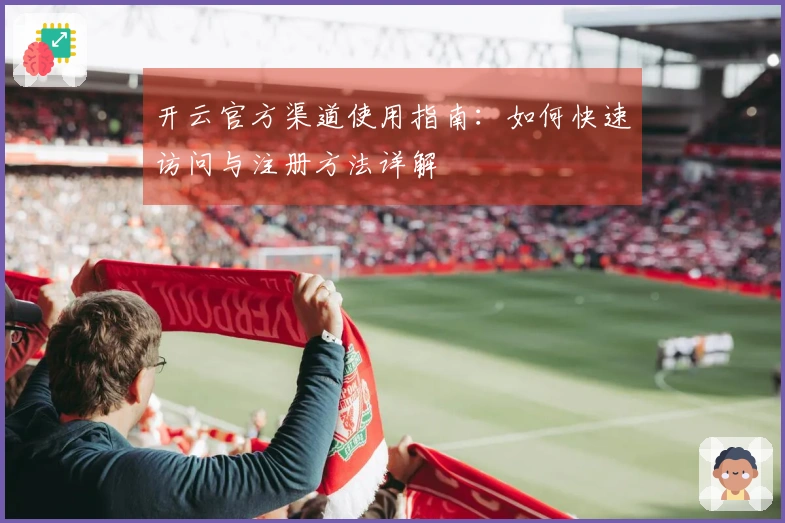 开云官方渠道使用指南：如何快速访问与注册方法详解