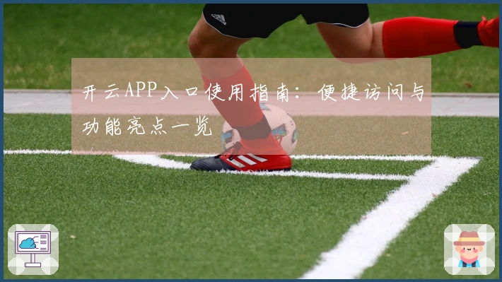 开云APP入口使用指南：便捷访问与功能亮点一览