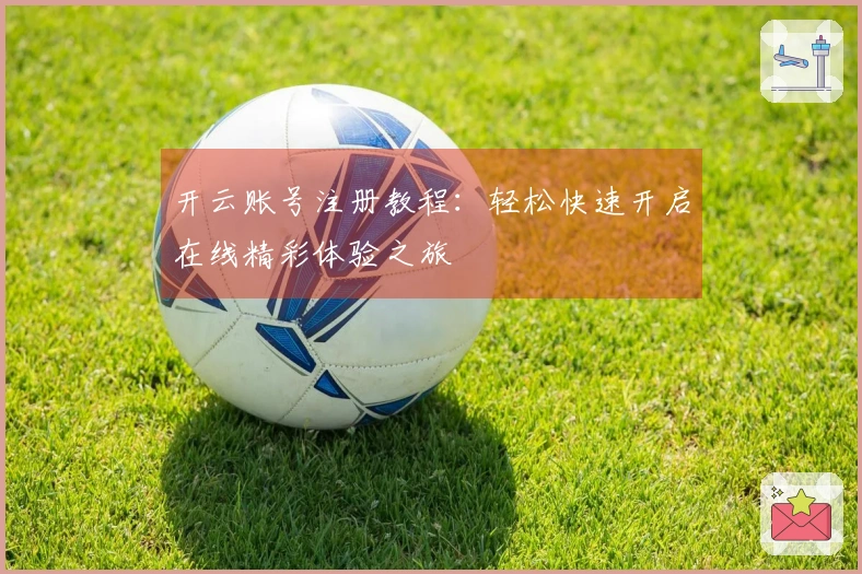 开云账号注册教程：轻松快速开启在线精彩体验之旅