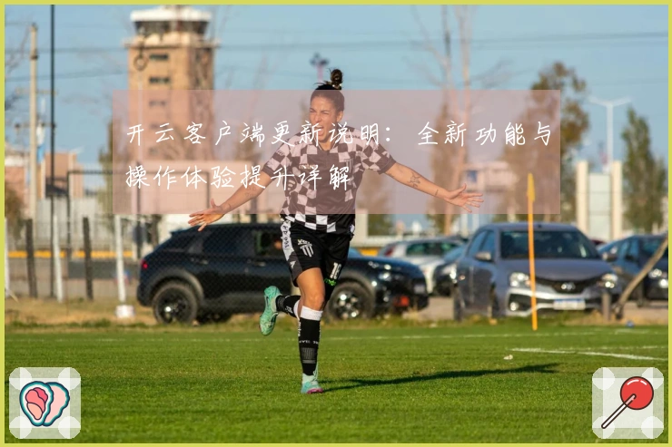 开云客户端更新说明：全新功能与操作体验提升详解