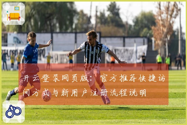 开云登录网页版：官方推荐快捷访问方式与新用户注册流程说明
