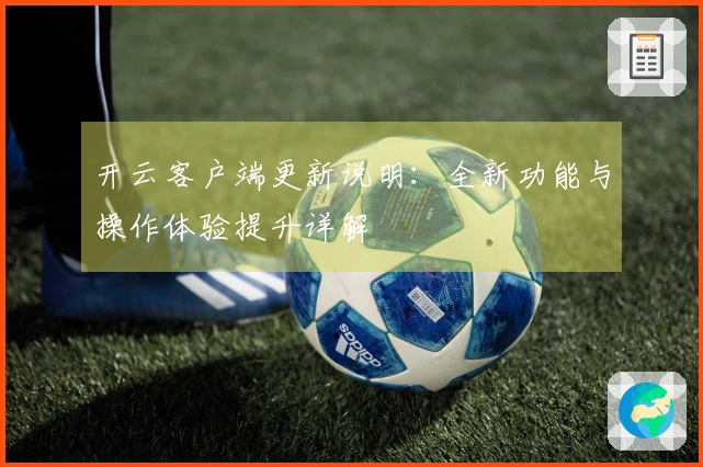 开云客户端更新说明：全新功能与操作体验提升详解