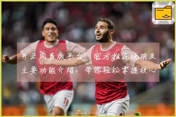开云网页版平台:官方推荐说明及主要功能介绍,带您轻松掌握核心内容!