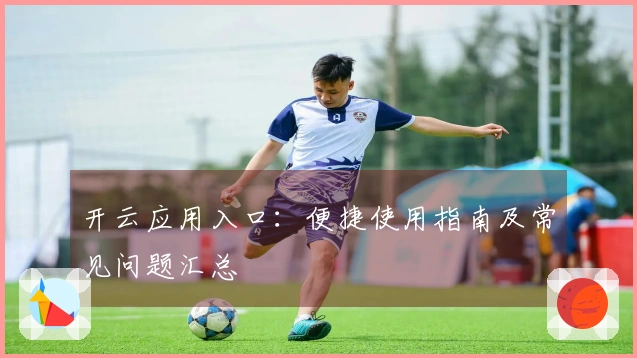 开云应用入口:便捷使用指南及常见问题汇总