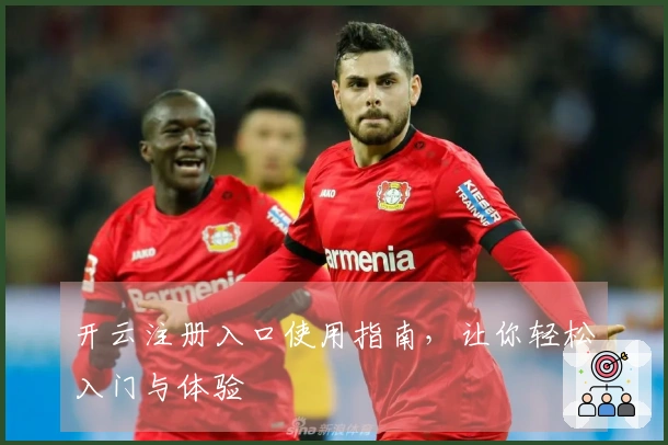 开云注册入口使用指南，让你轻松入门与体验