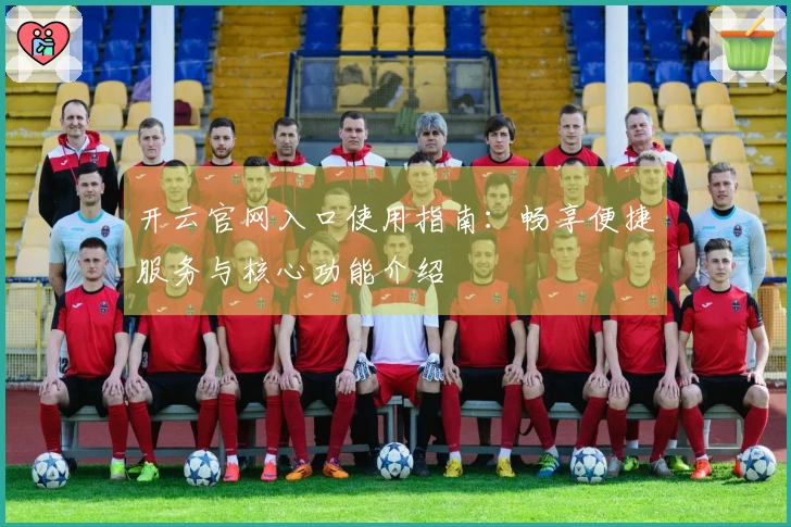 开云官网入口使用指南：畅享便捷服务与核心功能介绍