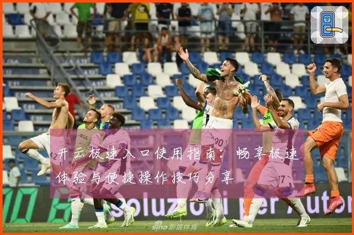开云极速入口使用指南：畅享极速体验与便捷操作技巧分享