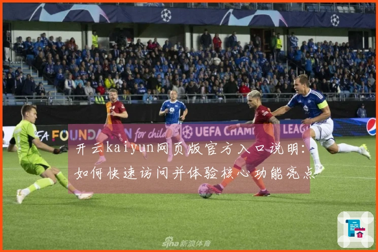 开云kaiyun网页版官方入口说明:如何快速访问并体验核心功能亮点