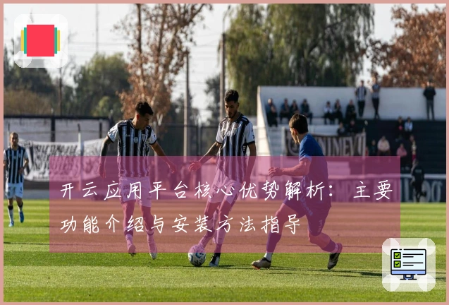 开云应用平台核心优势解析：主要功能介绍与安装方法指导