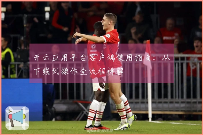 开云应用平台客户端使用指南：从下载到操作全流程详解