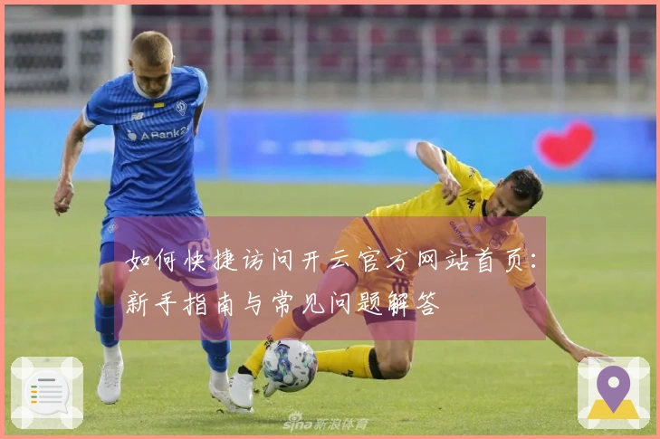 如何快捷访问开云官方网站首页：新手指南与常见问题解答