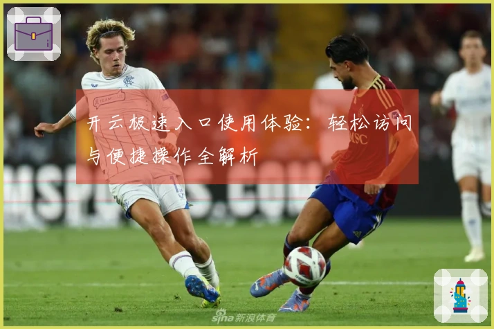 开云极速入口使用体验：轻松访问与便捷操作全解析