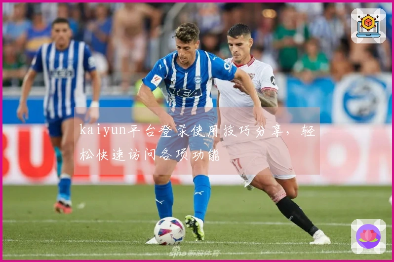 kaiyun平台登录使用技巧分享,轻松快速访问各项功能