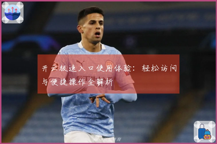 开云极速入口使用体验：轻松访问与便捷操作全解析