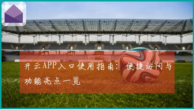 开云APP入口使用指南:便捷访问与功能亮点一览