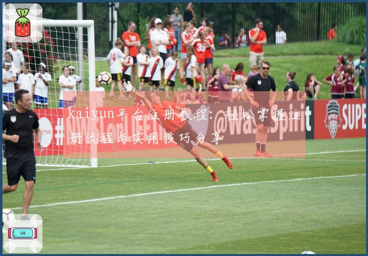 kaiyun平台注册教程：轻松掌握注册流程与实用技巧分享