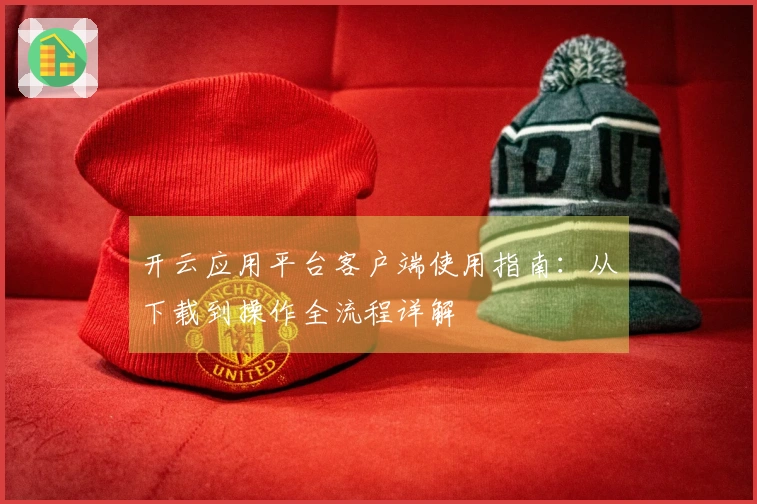 开云应用平台客户端使用指南：从下载到操作全流程详解