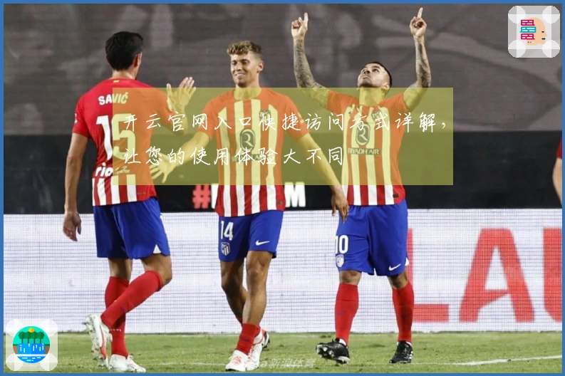 开云官网入口快捷访问方式详解,让您的使用体验大不同